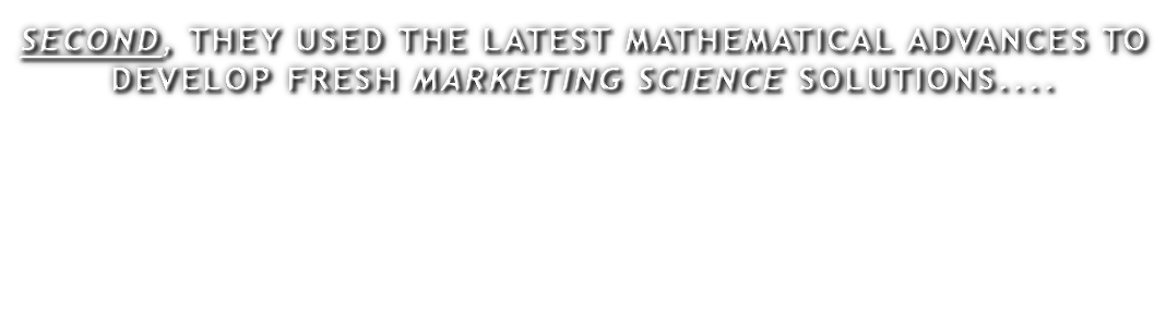 SECOND, THEY USED THE LATEST MATHEMATICAL ADVANCES TO DEVELOP FRESH MARKETING SCIENCE SOLUTIONS....